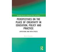 Perspectives on the Place of Creativity in Education, Policy and Practice: Limitations and Open Spaces (Routledge Research in Education Policy and Politics)