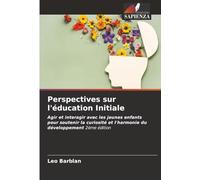 Perspectives sur l'éducation Initiale: Agir et interagir avec les jeunes enfants pour soutenir la curiosité et l'harmonie du développement 2ème édition