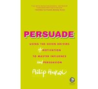 Persuade: Using the Seven Drivers of Motivation to Master Influence and Persuasion