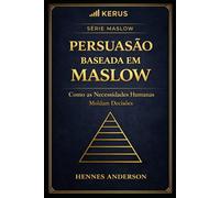 PERSUASÃO BASEADA EM MASLOW: Como as Necessidades Humanas Moldam Decisões