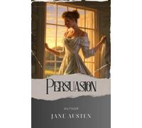 Persuasion: A Compelling Tale of Love and Second Chances - Anne Elliot's Persuasion. The Original Classic (annotated)