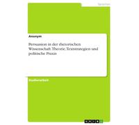 Persuasion in der rhetorischen Wissenschaft. Theorie, Textstrategien und politische Praxis