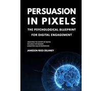 Persuasion in Pixels: The Psychological Blueprint for Digital Engagement: Unlocking the Secrets of Digital Influence for Modern Marketers and Entrepreneurs