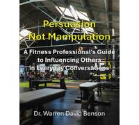 Persuasion Not Manipulation: A Fitness Professional's Guide to Influencing Others in Everyday Conversations