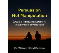Persuasion Not Manipulation: A Guide to Influencing Others in Everyday Conversations