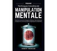 PERSUASION: Techniques interdites de Manipulation Mentale - Comment convaincre les gens, influencer leurs décisions et devenir un communicateur magnétique et irrésistible: 1 (Communication efficace)
