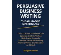 Persuasive Business Writing: The All-in-One Masterclass: The AI Co-Pilot Framework: The Complete Guide to Writing High-Stakes Proposals, Executive Emails & Winning Pitches Without Sounding Like a Bot