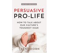 Persuasive Pro Life, 2nd Ed: How to Talk about Our Culture's Toughest Issue