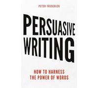 Persuasive Writing How to Harness the Power of Words: How to harness the power of words