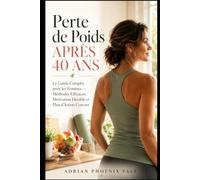 Perte de Poids Après 40 Ans: Le Guide Complet pour les Femmes - Méthodes Efficaces, Motivation Durable et Plan d'Action Concret