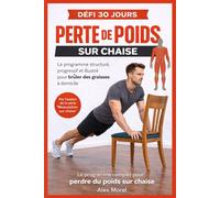 PERTE DE POIDS SUR CHAISE: Programme de 30 jours illustré en couleurs pour brûler les graisses à domicile - Exercices progressifs sur chaise avec ... MOBILITE A LA MAISON - La méthode ALEX MOREL)