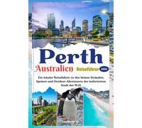 Perth Australien Reiseführer 2025: Ein lokaler Reiseführer zu den besten Stränden, Speisen und Outdoor-Abenteuern der isoliertesten Stadt der Welt