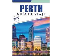 PERTH GUÍA DE VIAJE 2026: Explorando la vibrante ciudad de Australia Occidental, sus principales playas, los parques, la vida nocturna, los mapas, la ... y consejos prácticos para todos los viajeros.