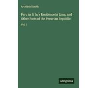 Peru As It Is: a Residence in Lima, and Other Parts of the Peruvian Republic: Vol. I
