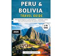 Peru & Bolivia Travel Guide 2026: From Ancient Empires to Living Traditions - Landscapes, Culture, Food, and Overland Routes Through the Central Andes