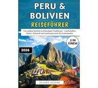 Peru & Bolivien Reiseführer 2026: Von antiken Reichen zu lebendigen Traditionen - Landschaften, Kultur, Kulinarik und Landwege durch die Zentralanden