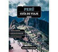 PERÚ GUÍA DE VIAJE 2025: Descubra las maravillas Machu Picchu, caminatas por los Caminos Incas, gastronomía peruana, aventuras en la selva tropical, ... detallados y consejos para exploración local