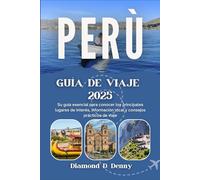 PERÚ GUÍA DE VIAJE 2025: Su guía esencial para conocer los principales lugares de interés, información local y consejos prácticos de viaje