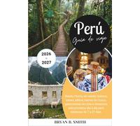Perú Guía de viaje 2026-2027: Machu Picchu sin estrés: boletos, trenes, altitud, barrios de Cusco, gastronomía de Lima e itinerarios estructurados día a día para estancias de 7 a 21 días.