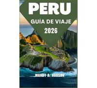 PERU GUÍA DE VIAJE 2026: Descubra civilizaciones antiguas, paisajes impresionantes y tradiciones vibrantes.