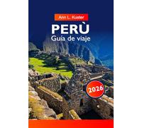 PERÚ Guía de viaje 2026: Descubre antiguas ruinas incas, paisajes impresionantes, cultura vibrante y aventura en el corazón de América del Sur