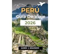 PERÚ GUÍA DE VIAJE 2026: Descubre la Tierra de los Incas Desde Machu Picchu hasta la Amazonía