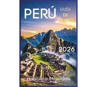 Perú Guía de viajes 2026: Información esencial para experimentar la cultura, la naturaleza y la aventura en todo el país