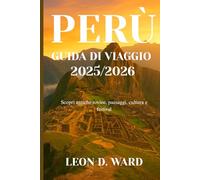 PERÙ GUIDA DI VIAGGIO 2025/2026: Scopri antiche rovine, paesaggi, cultura e festival