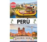 PERÙ GUIDA DI VIAGGIO 2025: Un viaggio emozionante attraverso i paesaggi, la cultura e le meraviglie quotidiane del Perù