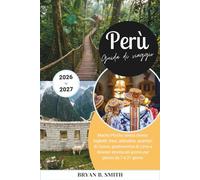 Perù Guida di viaggio 2026-2027: Machu Picchu senza stress: biglietti, treni, altitudine, quartieri di Cusco, gastronomia di Lima e itinerari strutturati giorno per giorno da 7 a 21 giorni.