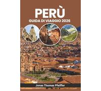 PERÙ GUIDA DI VIAGGIO 2026: Dalle albe di Machu Picchu alle notti amazzoniche, esplora antiche meraviglie, avventure andine, villaggi nascosti, cultura, cucina, festival e natura in Sud America