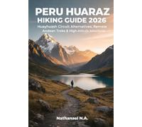 PERU HUARAZ HIKING GUIDE 2026: Huayhuash Circuit Alternatives, Remote Andean Treks & High-Altitude Adventures (The World Explorer Series)