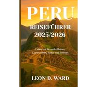 PERU REISEFÜHRER 2025/2026: Entdecken Sie antike Ruinen, Landschaften, Kultur und Festivals