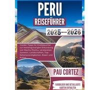 PERU REISEFÜHRER 2025-2026: Insider-Tipps für Erstbesucher zur kostengünstigen Erkundung von Machu Picchu, versteckten Juwelen, Landschaften, Top-Sehenswürdigkeiten, Essen und Kultur