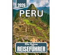 Peru REISEFÜHRER 2025 2026: Praktische Informationen zur Erkundung von Städten, Bergen und Dschungel