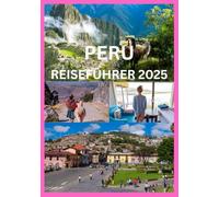 PERU REISEFÜHRER 2025: Das komplette Handbuch zur Erkundung der antiken Wunder, der Kultur und der Naturschönheit Perus