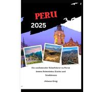 PERU REISEFÜHRER 2025: Ein umfassender Reiseführer zu Perus besten Reisezielen, Küche und Traditionen