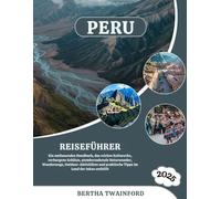 PERU REISEFÜHRER 2025: Ein umfassendes Handbuch, das reiches Kulturerbe, verborgene Schätze, atemberaubende Naturwunder, Wanderwege, Outdoor-Aktivitäten und praktische Tipps im Land der Inkas enthüllt