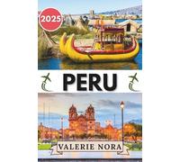 PERU REISEFÜHRER 2025: Eine gefühlvolle Reise durch Perus Landschaften, Kultur und Alltagswunder