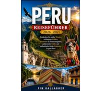 PERU REISEFÜHRER 2026-2027: Entdecken Sie antike Wunder, verborgene Schätze, Abenteuer im Amazonasgebiet, pulsierende Städte und authentische lokale Erlebnisse in ganz Peru