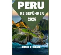 PERU REISEFÜHRER 2026: Entdecken Sie alte Zivilisationen, atemberaubende Landschaften und lebendige Traditionen