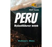 PERU Reiseführer 2026: Entdecken Sie die Wunder Südamerikas. Ihr unverzichtbarer Reiseführer zu antiken Ruinen, lebendiger Kultur und atemberaubenden Landschaften.
