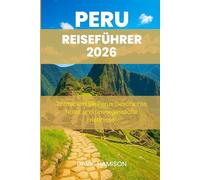 PERU REISEFÜHRER 2026: "Entdecken Sie Perus Geschichte, Natur und unvergessliche Erlebnisse"