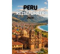 Peru-Reiseführer 2026: Ihr umfassender Reiseführer zur Erkundung von Perus Städten, Kultur und Naturwundern