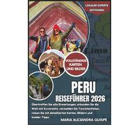 Peru Reiseführer 2026: Übertreffen Sie alle Erwartungen, erkunden Sie die Welt mit Zuversicht, vermeiden Sie Touristenfallen, reisen Sie mit ... und Insider-Tipps (Lokaler Experte Editionen)