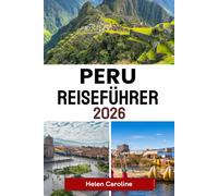 PERU Reiseführer 2026: Von Machu Picchu zum Amazonas: Wichtige Tipps, Geheimtipps und kulturelle Einblicke für Ihre Reise
