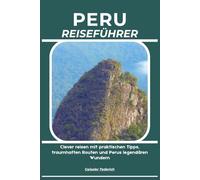 PERU REISEFÜHRER: Clever reisen mit praktischen Tipps, traumhaften Routen und Perus legendären Wundern