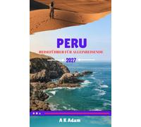 PERU REISEFÜHRER FÜR ALLEINREISENDE 2027: Ihr vollständiger Reiseführer für Machu Picchu, Lima, Cusco, die Anden und darüber hinaus
