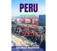 PERU REISEFÜHRER: Lokale Erlebnisse, Routen nach Machu Picchu, kulturelle Einblicke, Reisepläne und praktische Planung für die Erkundung Perus