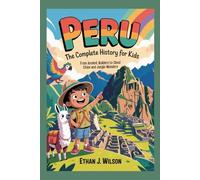 Peru: The Complete History for Kids: From Ancient Builders to Cloud Cities and Jungle Wonders (Collections of Historical country books in south America)